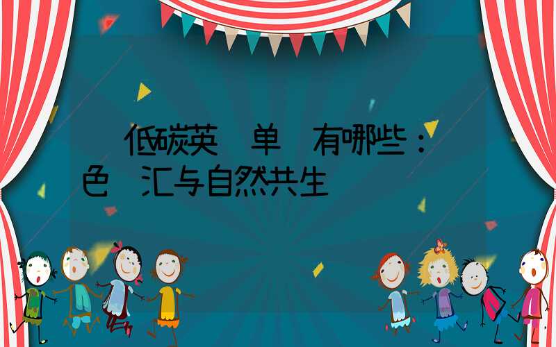  低碳英语单词有哪些：绿色词汇与自然共生